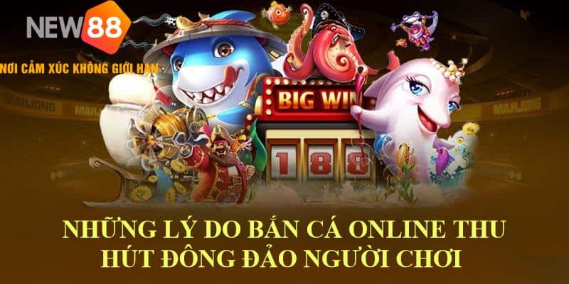 Lý do bắn cá online new88 thu hút đông đảo người chơi
